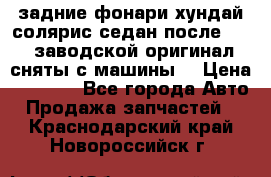 задние фонари хундай солярис.седан.после 2015.заводской оригинал.сняты с машины. › Цена ­ 7 000 - Все города Авто » Продажа запчастей   . Краснодарский край,Новороссийск г.